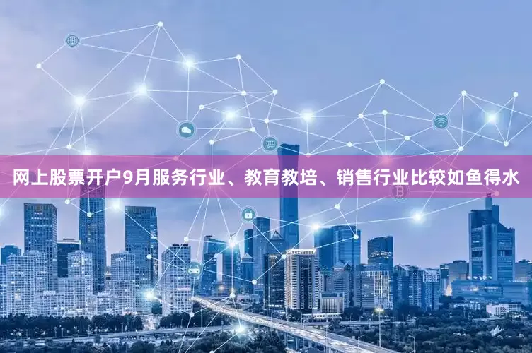 网上股票开户9月服务行业、教育教培、销售行业比较如鱼得水