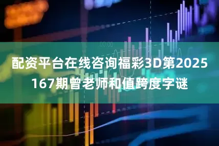 配资平台在线咨询福彩3D第2025167期曾老师和值跨度字谜