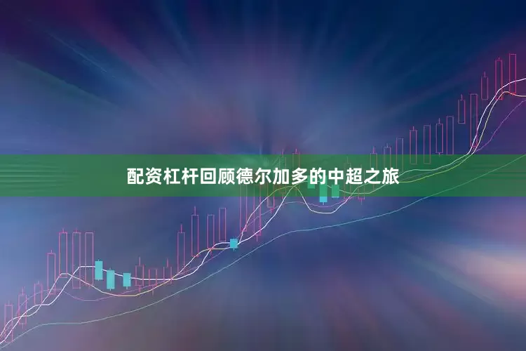 配资杠杆回顾德尔加多的中超之旅