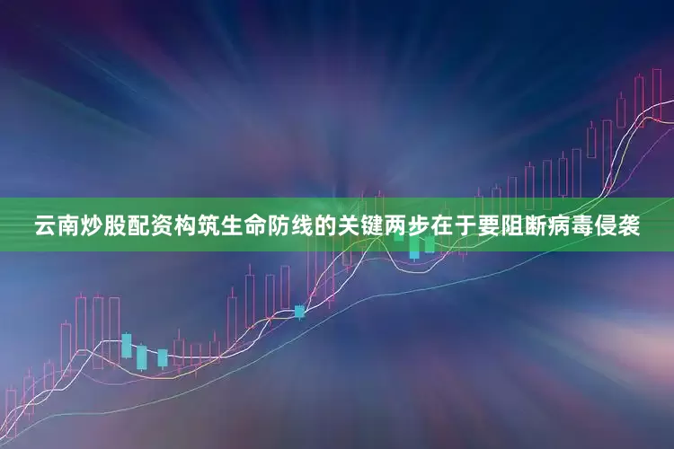 云南炒股配资构筑生命防线的关键两步在于要阻断病毒侵袭