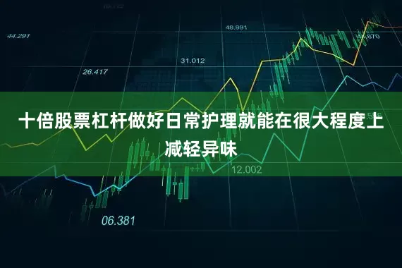 十倍股票杠杆做好日常护理就能在很大程度上减轻异味