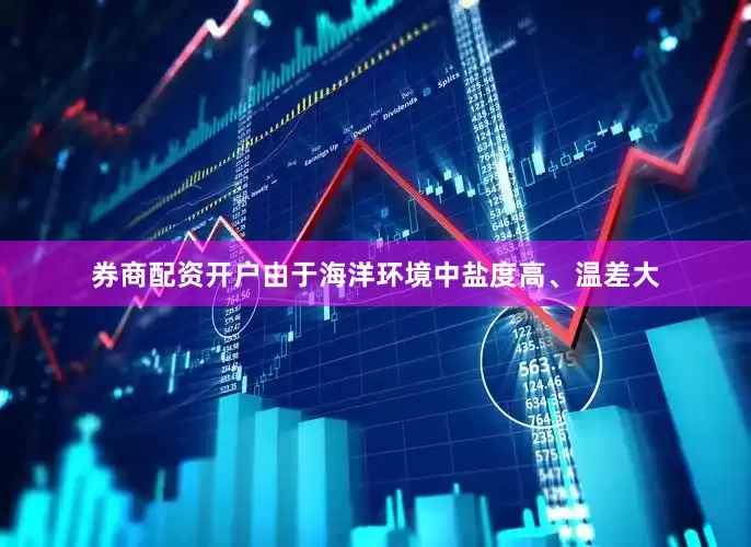 券商配资开户由于海洋环境中盐度高、温差大