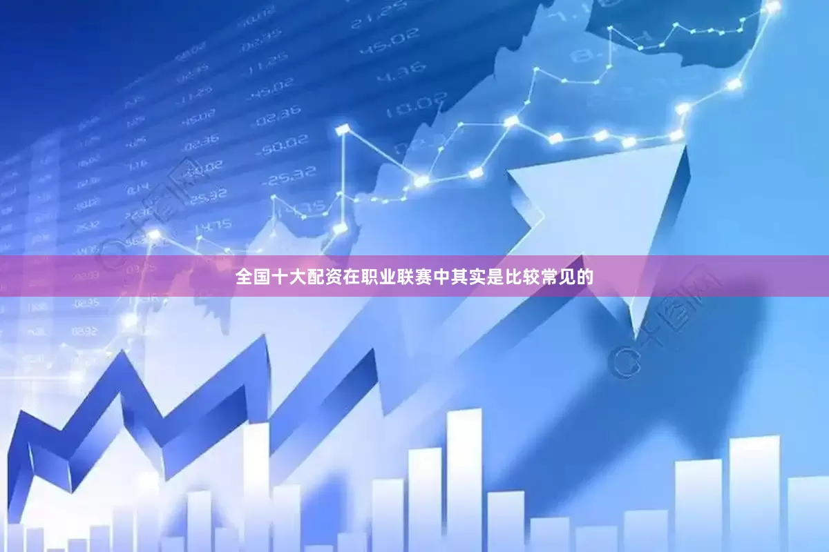 全国十大配资在职业联赛中其实是比较常见的