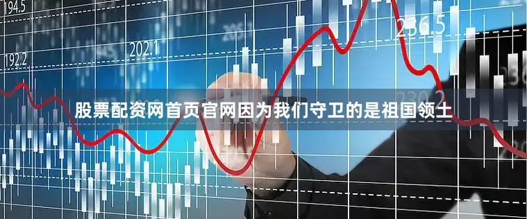 股票配资网首页官网因为我们守卫的是祖国领土