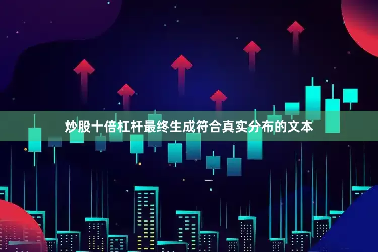 炒股十倍杠杆最终生成符合真实分布的文本
