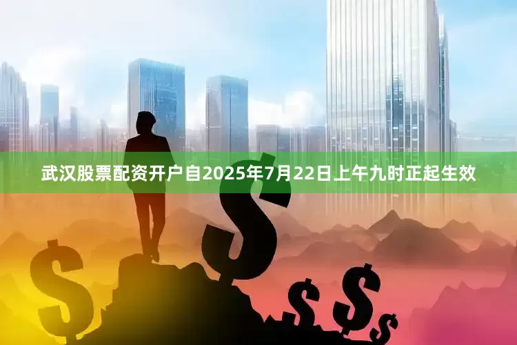 武汉股票配资开户自2025年7月22日上午九时正起生效