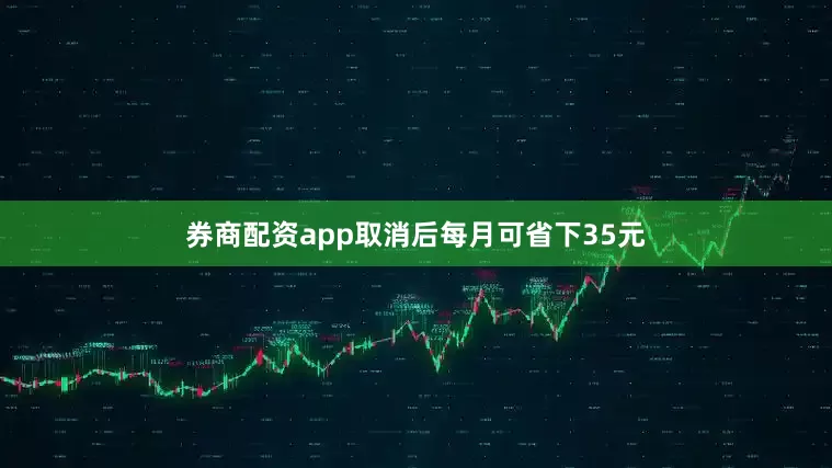 券商配资app取消后每月可省下35元