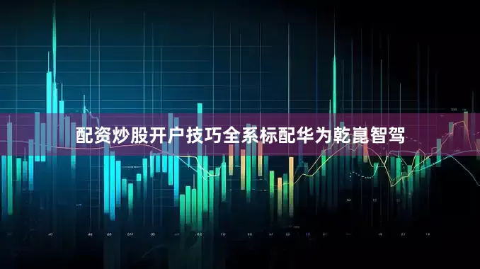 配资炒股开户技巧全系标配华为乾崑智驾