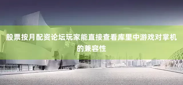 股票按月配资论坛玩家能直接查看库里中游戏对掌机的兼容性