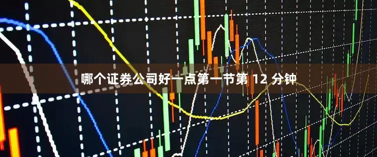 哪个证券公司好一点第一节第 12 分钟