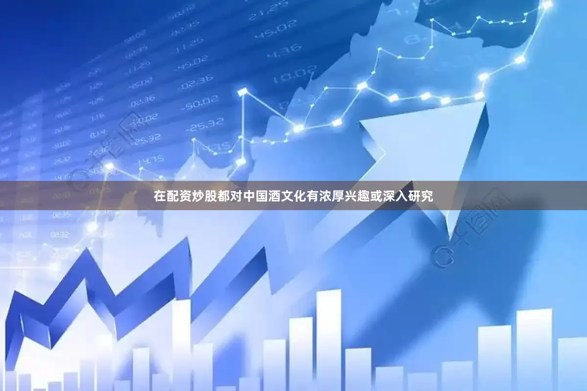 在配资炒股都对中国酒文化有浓厚兴趣或深入研究